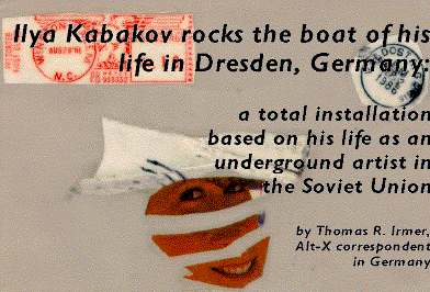 Ilya Kabakov rocks the boat of his life in Dresden, Germany: a
total installation based on his underground career in the Soviet 
Union.  By Thomas R. Irmer, Alt-X correspondent in Germany